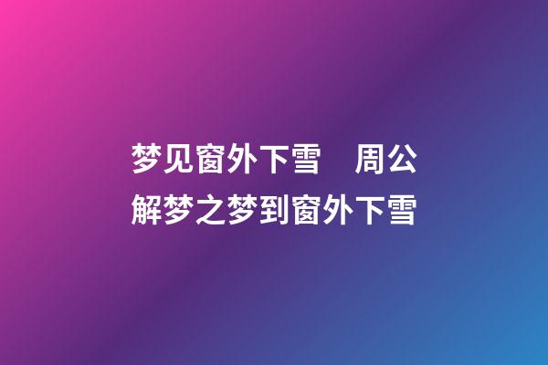梦见窗外下雪　周公解梦之梦到窗外下雪